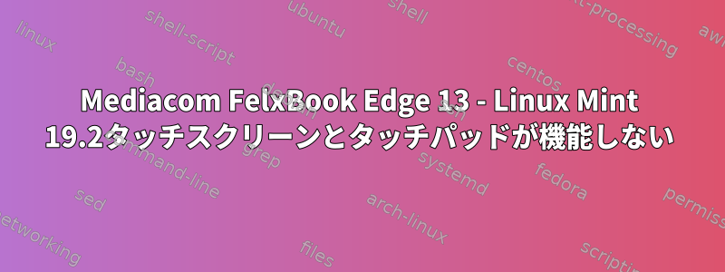 Mediacom FelxBook Edge 13 - Linux Mint 19.2タッチスクリーンとタッチパッドが機能しない