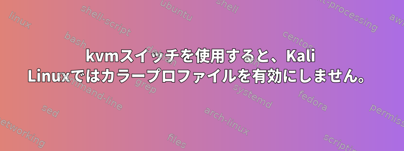 kvmスイッチを使用すると、Kali Linuxではカラープロファイルを有効にしません。