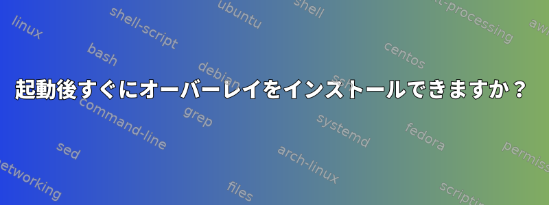 起動後すぐにオーバーレイをインストールできますか？