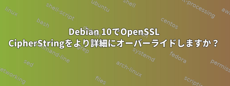 Debian 10でOpenSSL CipherStringをより詳細にオーバーライドしますか？