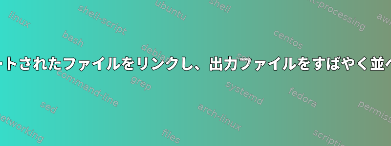 何千ものソートされたファイルをリンクし、出力ファイルをすばやく並べ替えます。