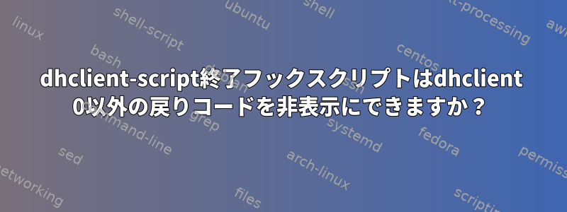 dhclient-script終了フックスクリプトはdhclient 0以外の戻りコードを非表示にできますか？