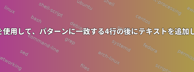 シェルを使用して、パターンに一致する4行の後にテキストを追加します。