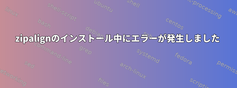 zipalignのインストール中にエラーが発生しました