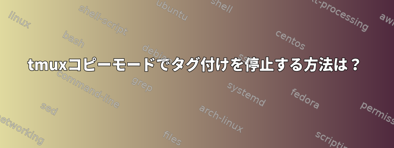 tmuxコピーモードでタグ付けを停止する方法は？