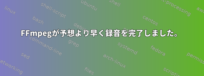 FFmpegが予想より早く録音を完了しました。