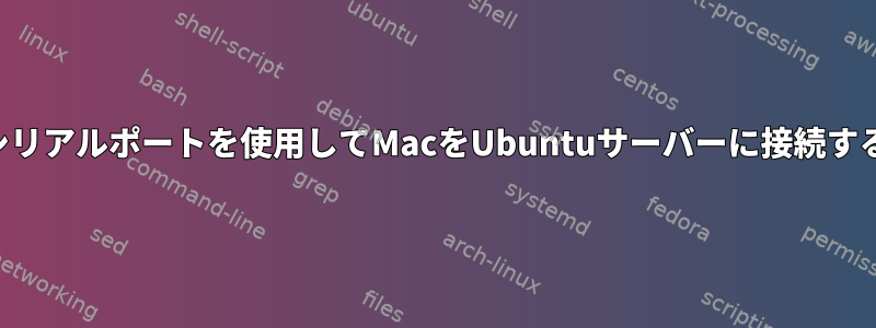 シリアルポートを使用してMacをUbuntuサーバーに接続する