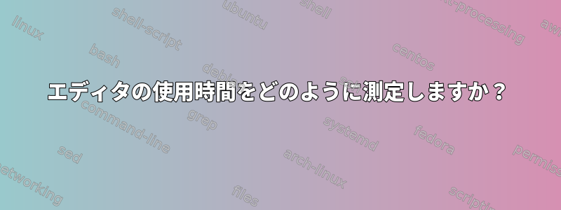 エディタの使用時間をどのように測定しますか？