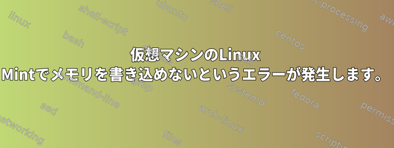 仮想マシンのLinux Mintでメモリを書き込めないというエラーが発生します。