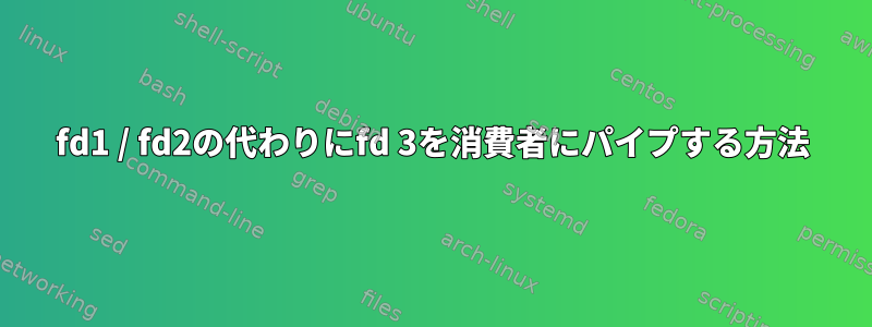 fd1 / fd2の代わりにfd 3を消費者にパイプする方法