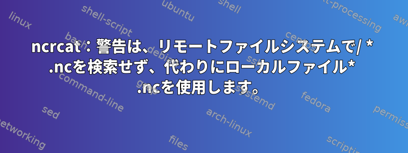 ncrcat：警告は、リモートファイルシステムで/ * .ncを検索せず、代わりにローカルファイル* .ncを使用します。