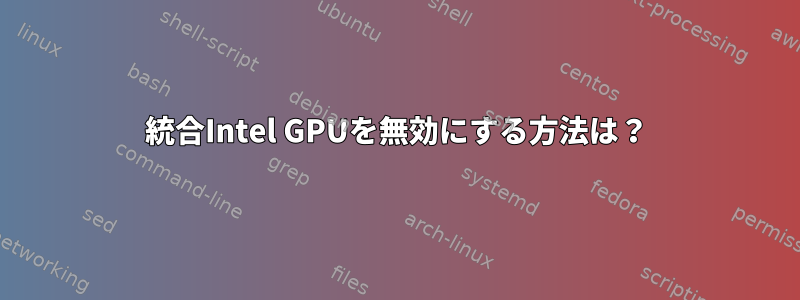 統合Intel GPUを無効にする方法は？