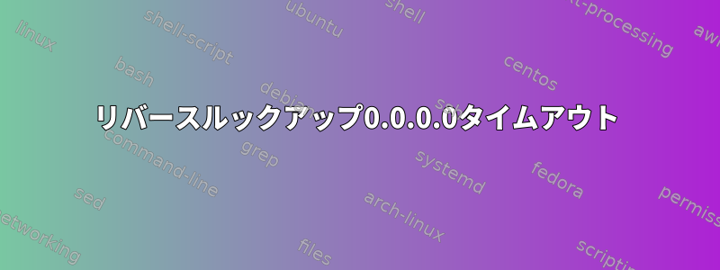 リバースルックアップ0.0.0.0タイムアウト