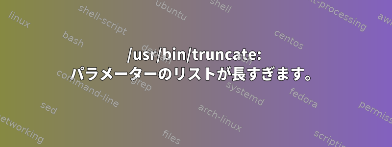 /usr/bin/truncate: パラメーターのリストが長すぎます。