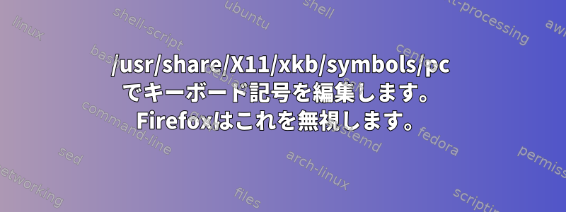 /usr/share/X11/xkb/symbols/pc でキーボード記号を編集します。 Firefoxはこれを無視します。