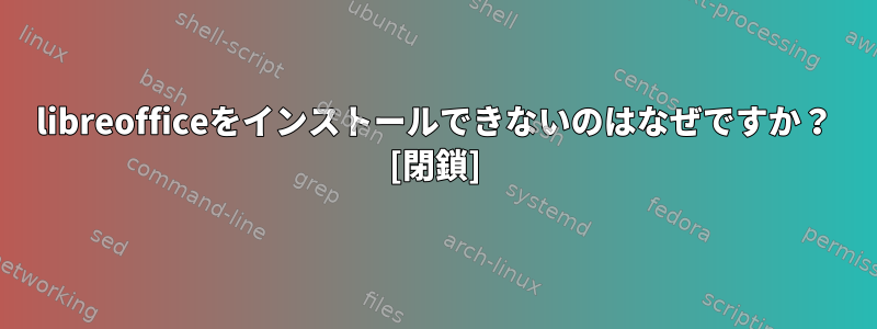 libreofficeをインストールできないのはなぜですか？ [閉鎖]