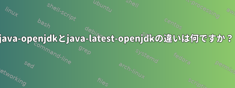 java-openjdkとjava-latest-openjdkの違いは何ですか？