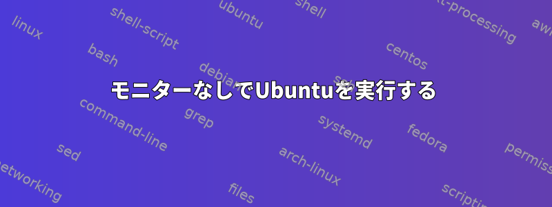 モニターなしでUbuntuを実行する