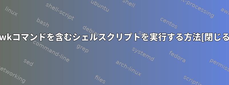 awkコマンドを含むシェルスクリプトを実行する方法[閉じる]