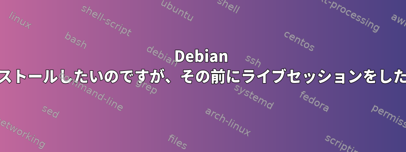 Debian 10をインストールしたいのですが、その前にライブセッションをしたいです。