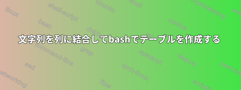 文字列を列に結合してbashでテーブルを作成する