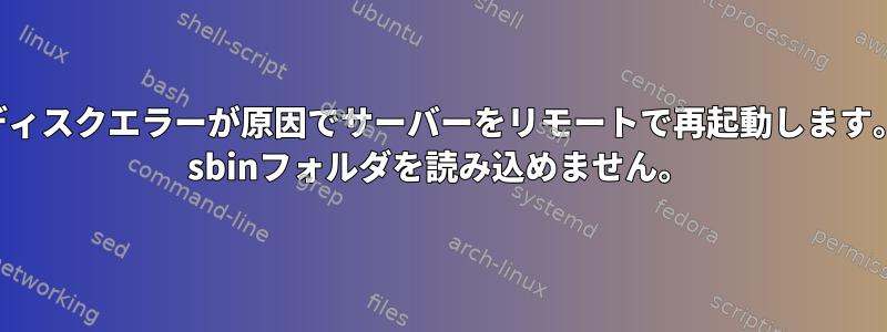 ディスクエラーが原因でサーバーをリモートで再起動します。 sbinフォルダを読み込めません。