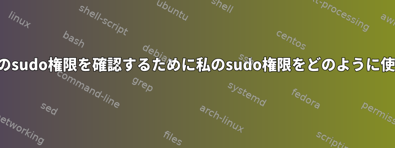 他のユーザーのsudo権限を確認するために私のsudo権限をどのように使用しますか？