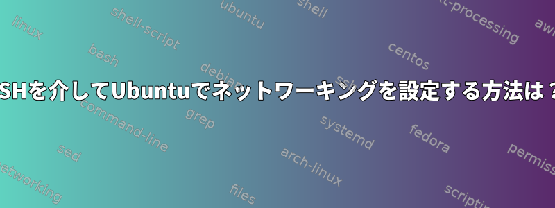 SSHを介してUbuntuでネットワーキングを設定する方法は？