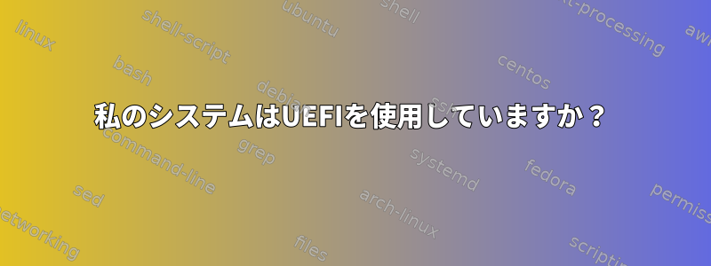 私のシステムはUEFIを使用していますか？