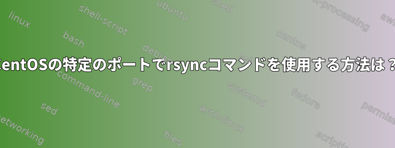 CentOSの特定のポートでrsyncコマンドを使用する方法は？