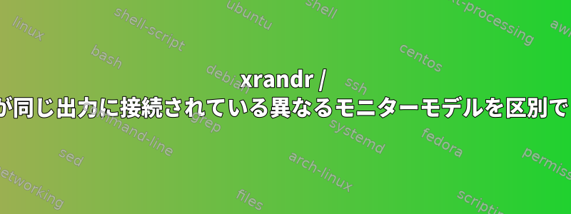 xrandr / autoandrが同じ出力に接続されている異なるモニターモデルを区別できますか？