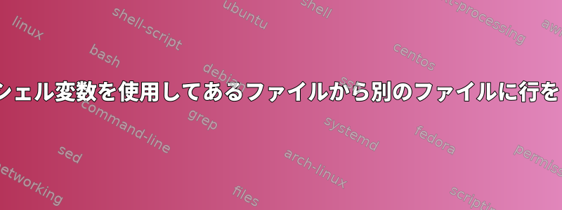 sed変数とシェル変数を使用してあるファイルから別のファイルに行をコピーする