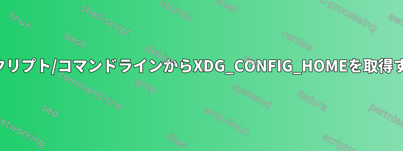 シェルスクリプト/コマンドラインからXDG_CONFIG_HOMEを取得するには？