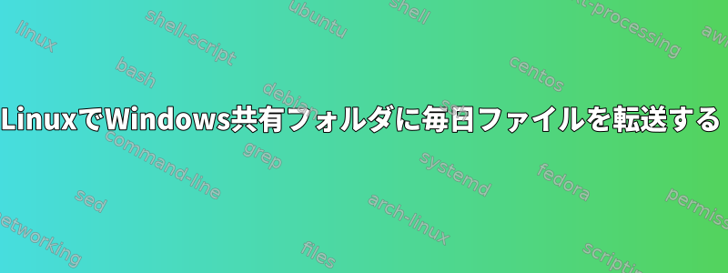 LinuxでWindows共有フォルダに毎日ファイルを転送する