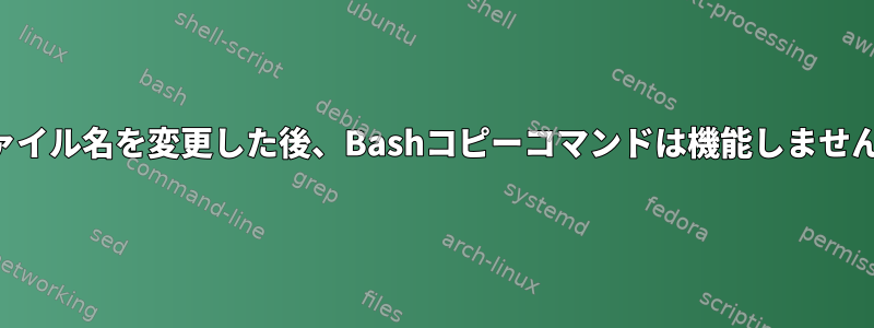 ファイル名を変更した後、Bashコピーコマンドは機能しません。