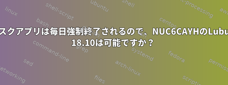 キオスクアプリは毎日強制終了されるので、NUC6CAYHのLubuntu 18.10は可能ですか？