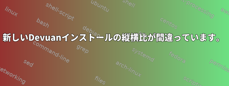 新しいDevuanインストールの縦横比が間違っています。