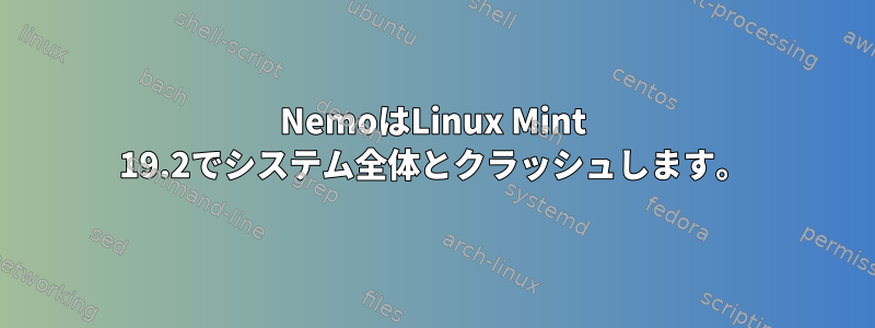 NemoはLinux Mint 19.2でシステム全体とクラッシュします。