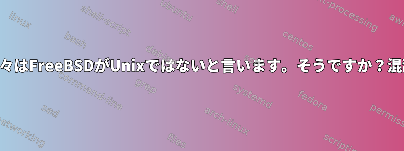 一部の人々はFreeBSDがUnixではないと言います。そうですか？混乱させる