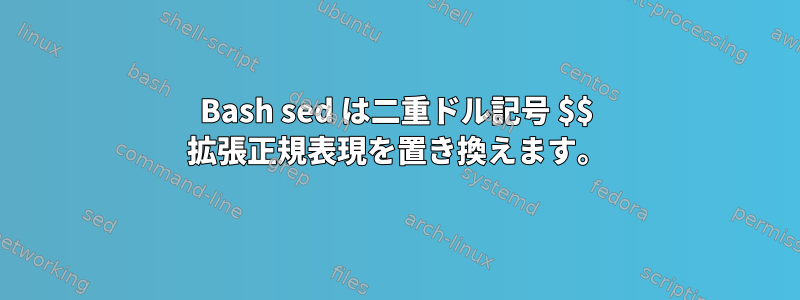 Bash sed は二重ドル記号 $$ 拡張正規表現を置き換えます。