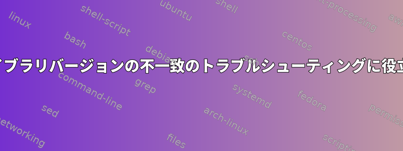 ライブラリバージョンの不一致のトラブルシューティングに役立つ