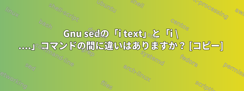 Gnu sedの「i text」と「i \ ....」コマンドの間に違いはありますか？ [コピー]