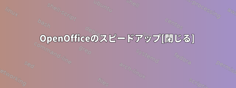 OpenOfficeのスピードアップ[閉じる]