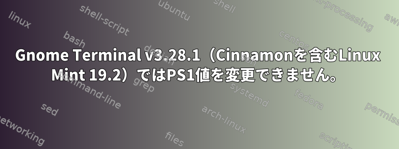 Gnome Terminal v3.28.1（Cinnamonを含むLinux Mint 19.2）ではPS1値を変更できません。