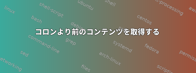 コロンより前のコンテンツを取得する