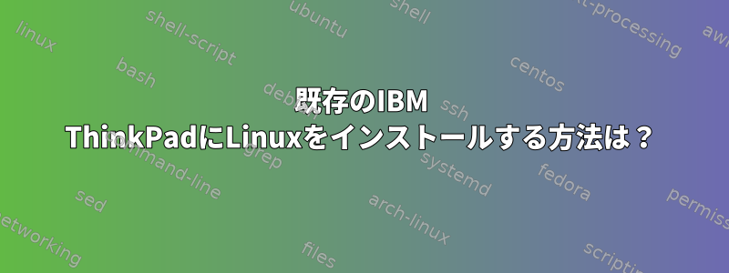 既存のIBM ThinkPadにLinuxをインストールする方法は？