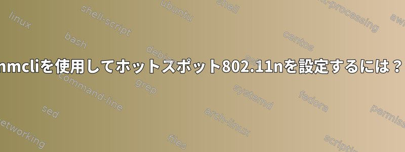 nmcliを使用してホットスポット802.11nを設定するには？