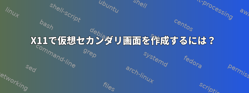 X11で仮想セカンダリ画面を作成するには？