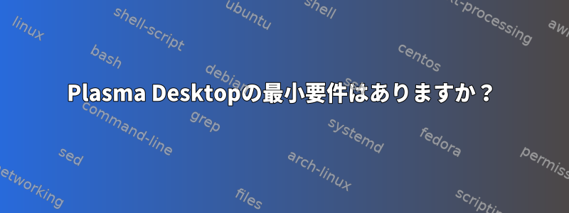 Plasma Desktopの最小要件はありますか？