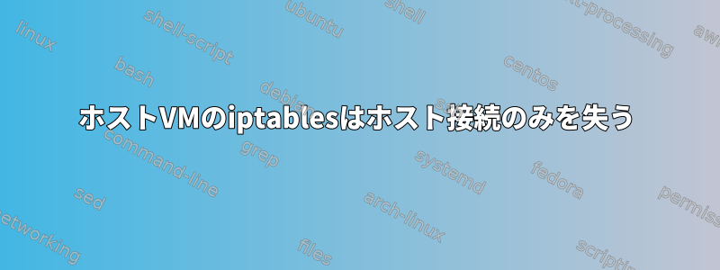 ホストVMのiptablesはホスト接続のみを失う